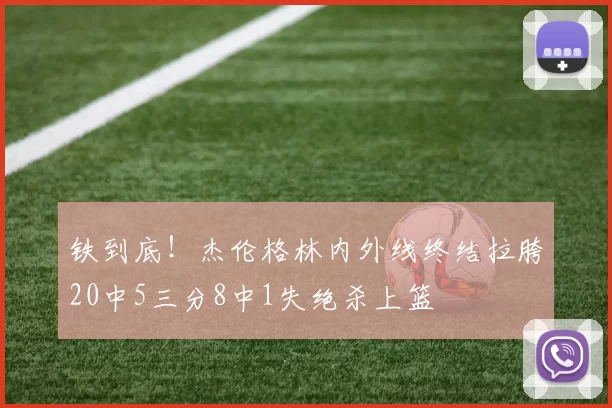 铁到底！杰伦格林内外线终结拉胯20中5三分8中1失绝杀上篮
