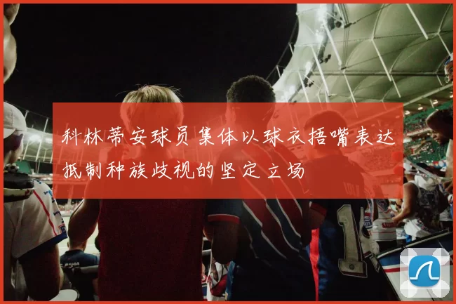 科林蒂安球员集体以球衣捂嘴表达抵制种族歧视的坚定立场